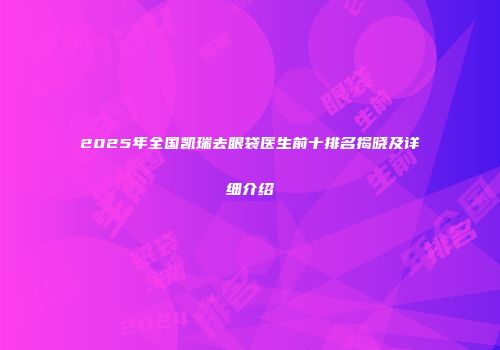 2025年全国凯瑞去眼袋医生前十排名揭晓及详细介绍