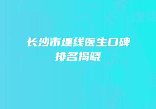 长沙市埋线医生口碑排名揭晓