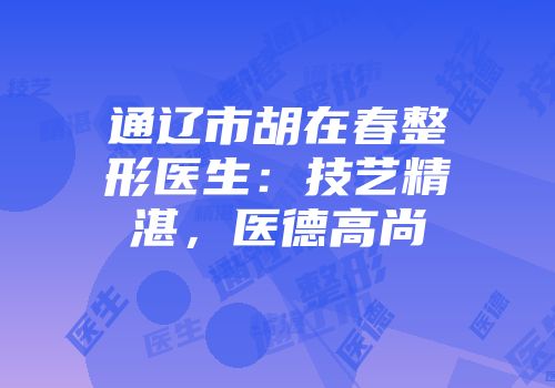 通辽市胡在春整形医生：技艺精湛，医德高尚
