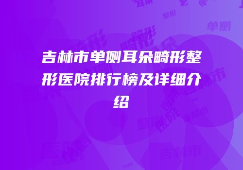 吉林市单侧耳朵畸形整形医院排行榜及详细介绍