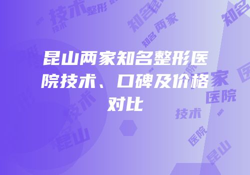 昆山两家知名整形医院技术、口碑及价格对比