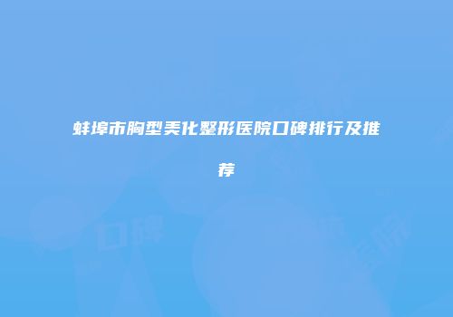 蚌埠市胸型美化整形医院口碑排行及推荐