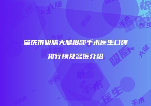 肇庆市吸脂大腿根部手术医生口碑排行榜及名医介绍