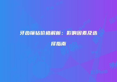 牙齿镶钻价格解析：影响因素及选择指南