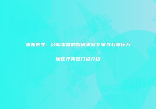 姜凯医生：经验丰富的整形美容专家与石家庄万瑞医疗美容门诊介绍