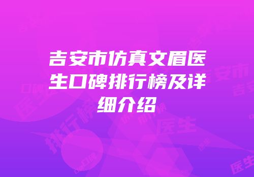 吉安市仿真文眉医生口碑排行榜及详细介绍