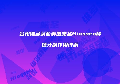 台州维多利亚美国皓圣Hiossen种植牙副作用详解