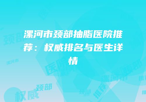 漯河市颈部抽脂医院推荐：权威排名与医生详情