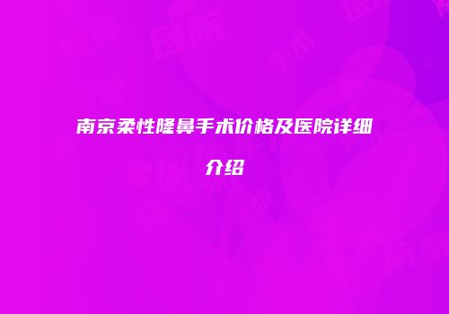 南京柔性隆鼻手术价格及医院详细介绍