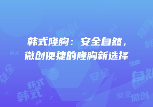 韩式隆胸：安全自然，微创便捷的隆胸新选择