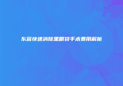 东营快速消除黑眼袋手术费用解析