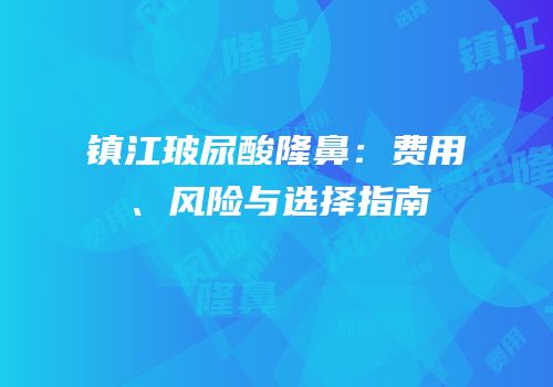 镇江玻尿酸隆鼻：费用、风险与选择指南