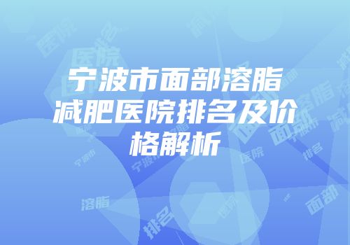 宁波市面部溶脂减肥医院排名及价格解析