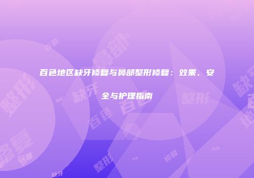 百色地区缺牙修复与鼻部整形修复：效果、安全与护理指南