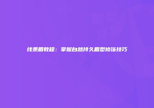 线条眉教程：掌握自然持久眉型修饰技巧
