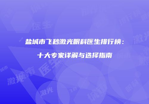 盐城市飞秒激光眼科医生排行榜：十大专家详解与选择指南