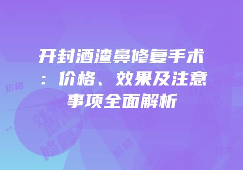 开封酒渣鼻修复手术：价格、效果及注意事项全面解析