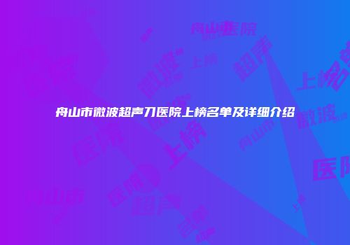 舟山市微波超声刀医院上榜名单及详细介绍