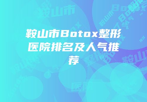 鞍山市Botox整形医院排名及人气推荐
