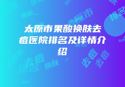 太原市果酸换肤去痘医院排名及详情介绍