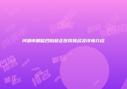 河源市眼睑凹陷矫正医院排名及详情介绍