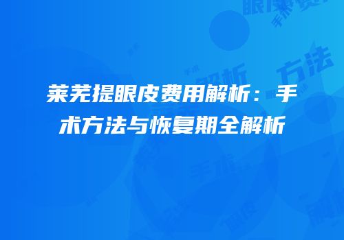 莱芜提眼皮费用解析：手术方法与恢复期全解析