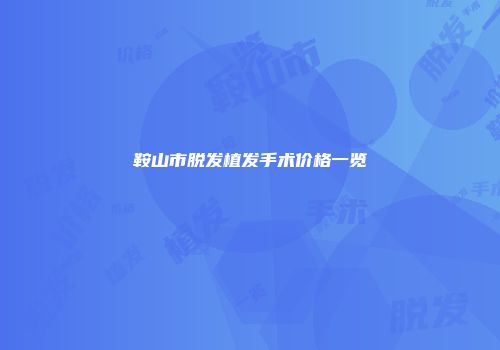 鞍山市脱发植发手术价格一览