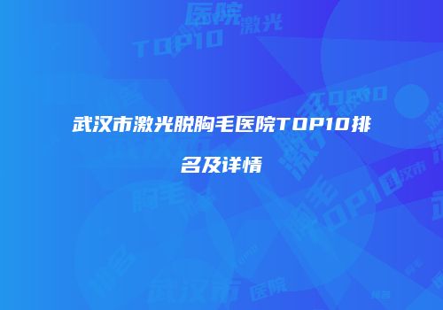 武汉市激光脱胸毛医院TOP10排名及详情
