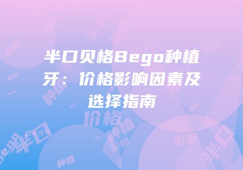 半口贝格Bego种植牙：价格影响因素及选择指南