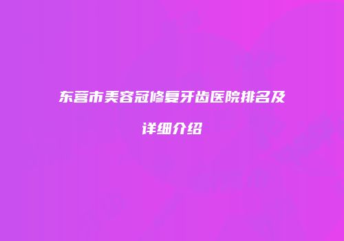 东营市美容冠修复牙齿医院排名及详细介绍