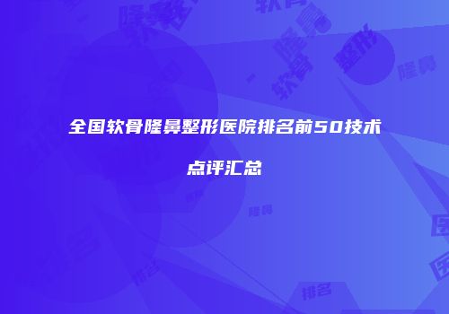 全国软骨隆鼻整形医院排名前50技术点评汇总