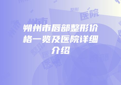 朔州市唇部整形价格一览及医院详细介绍