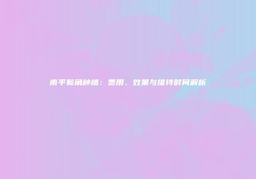 南平鬓角种植：费用、效果与维持时间解析