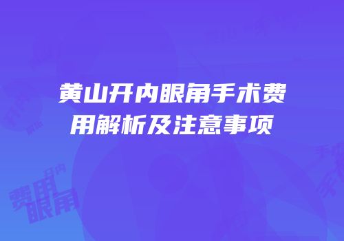 黄山开内眼角手术费用解析及注意事项