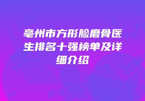 亳州市方形脸磨骨医生排名十强榜单及详细介绍