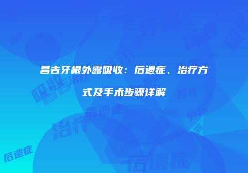 昌吉牙根外露吸收：后遗症、治疗方式及手术步骤详解