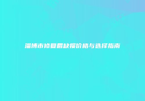 淄博市修复眉缺损价格与选择指南