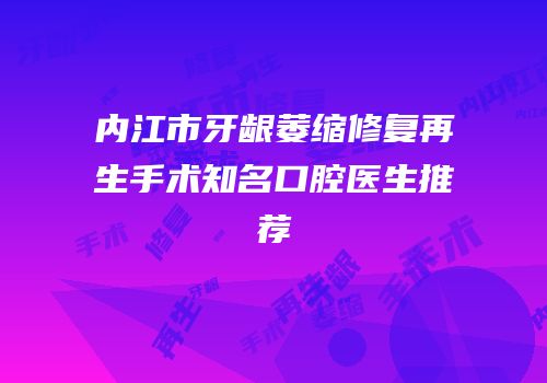 内江市牙龈萎缩修复再生手术知名口腔医生推荐