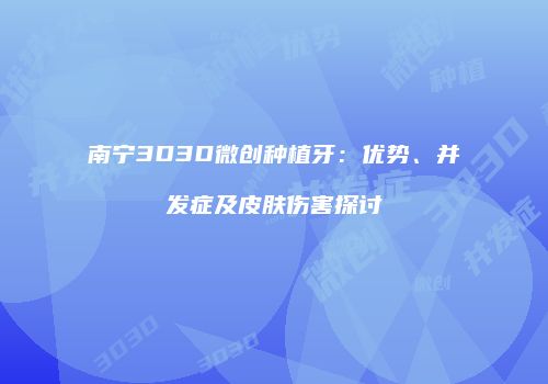 南宁3D3D微创种植牙：优势、并发症及皮肤伤害探讨