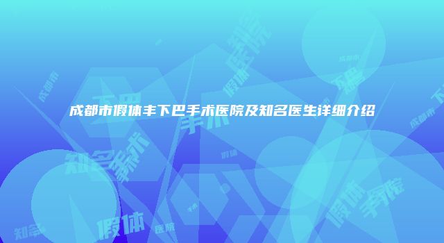 成都市假体丰下巴手术医院及知名医生详细介绍