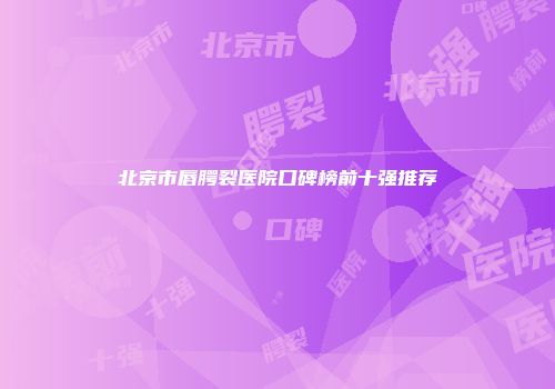 北京市唇腭裂医院口碑榜前十强推荐