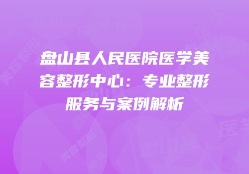 盘山县人民医院医学美容整形中心：专业整形服务与案例解析