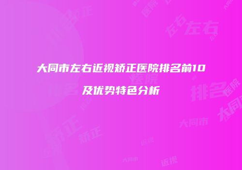大同市左右近视矫正医院排名前10及优势特色分析