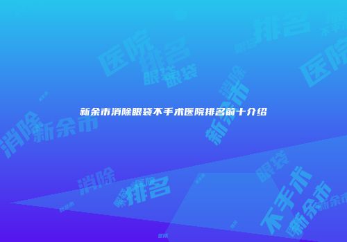 新余市消除眼袋不手术医院排名前十介绍