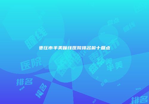 枣庄市半美瞳线医院排名前十盘点