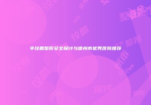 半纹眉整形安全探讨与德州市优秀医院推荐