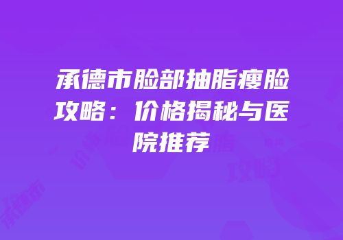 承德市脸部抽脂瘦脸攻略：价格揭秘与医院推荐