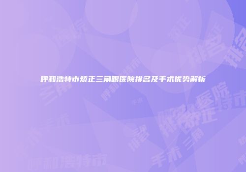呼和浩特市矫正三角眼医院排名及手术优势解析