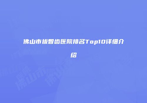 佛山市拔智齿医院排名Top10详细介绍
