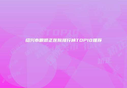 绍兴市眼矫正医院排行榜TOP10推荐